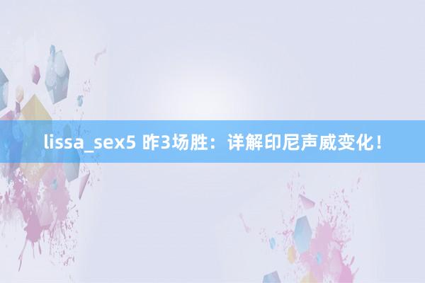 lissa_sex5 昨3场胜：详解印尼声威变化！