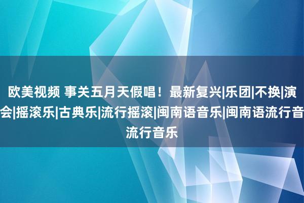 欧美视频 事关五月天假唱！最新复兴|乐团|不换|演唱会|摇滚乐|古典乐|流行摇滚|闽南语音乐|闽南语流行音乐