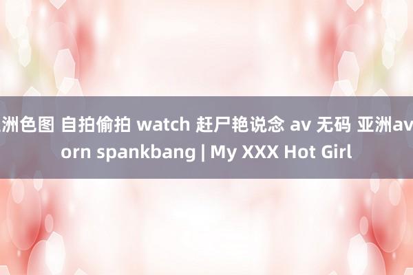 亚洲色图 自拍偷拍 watch 赶尸艳说念 av 无码 亚洲av porn spankbang | My XXX Hot Girl