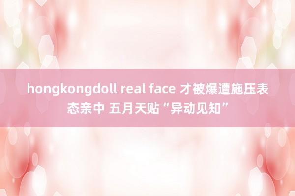 hongkongdoll real face 才被爆遭施压表态亲中 五月天贴“异动见知”