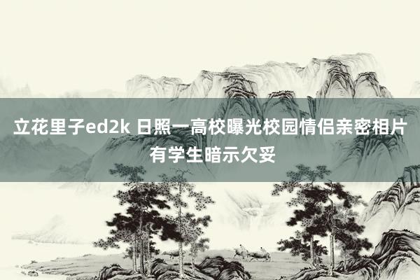 立花里子ed2k 日照一高校曝光校园情侣亲密相片 有学生暗示欠妥