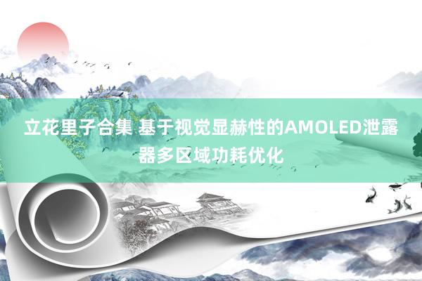 立花里子合集 基于视觉显赫性的AMOLED泄露器多区域功耗优化