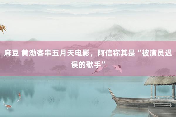 麻豆 黄渤客串五月天电影，阿信称其是“被演员迟误的歌手”