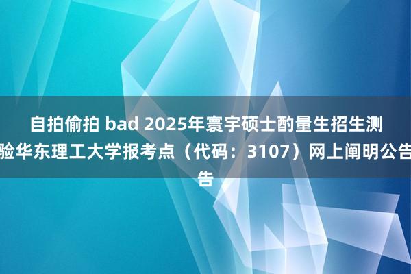 自拍偷拍 bad 2025年寰宇硕士酌量生招生测验华东理工大学报考点（代码：3107）网上阐明公告