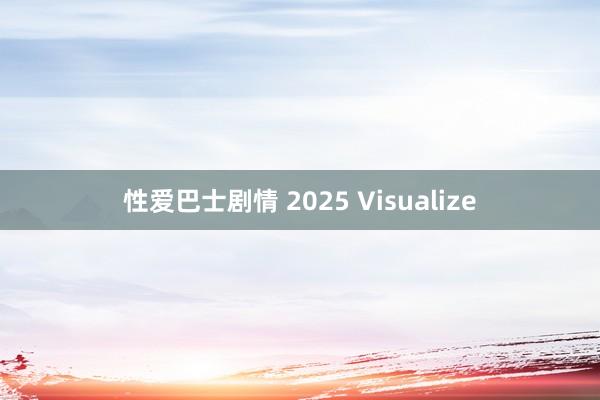 性爱巴士剧情 2025 Visualize