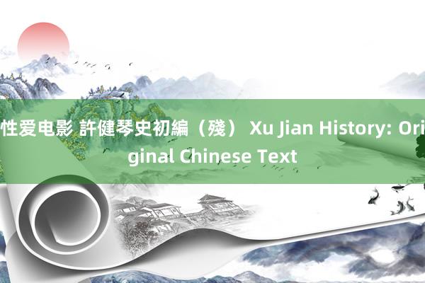 性爱电影 許健琴史初編（殘） Xu Jian History: Original Chinese Text