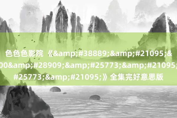 色色色影院 《韩剧网3600热播剧》全集完好意思版
