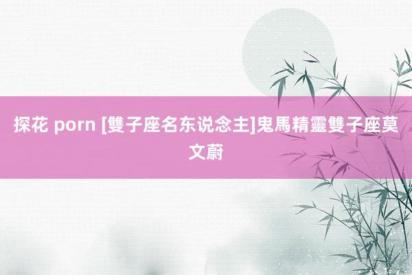 探花 porn [雙子座名东说念主]鬼馬精靈雙子座莫文蔚