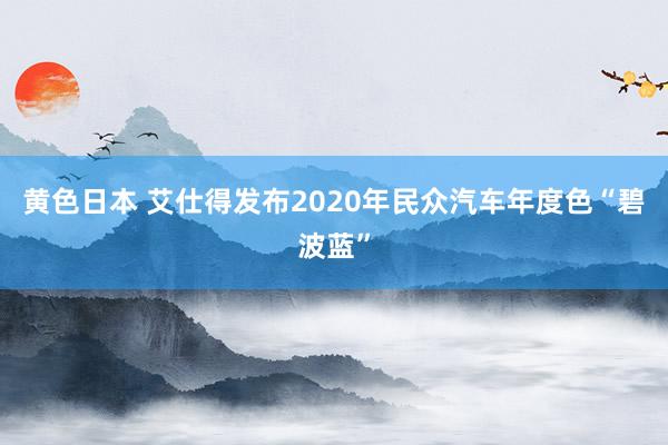 黄色日本 艾仕得发布2020年民众汽车年度色“碧波蓝”