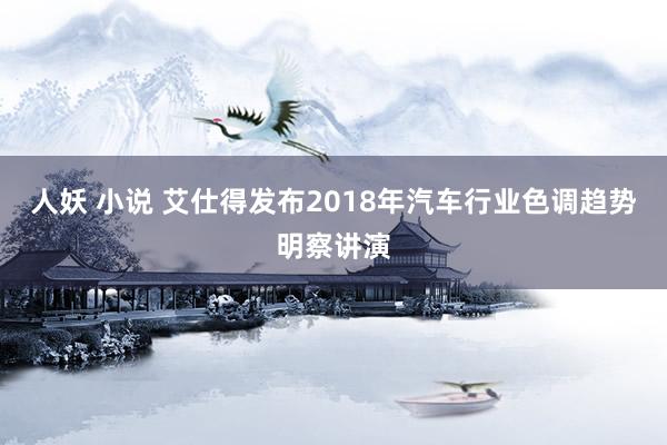 人妖 小说 艾仕得发布2018年汽车行业色调趋势明察讲演
