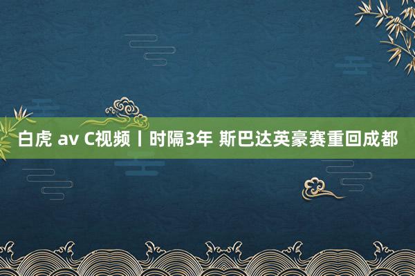 白虎 av C视频丨时隔3年 斯巴达英豪赛重回成都