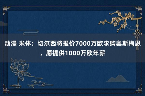 动漫 米体：切尔西将报价7000万欧求购奥斯梅恩，愿提供1000万欧年薪