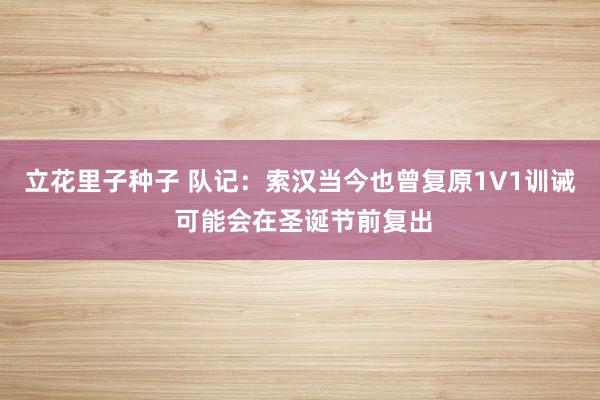 立花里子种子 队记：索汉当今也曾复原1V1训诫 可能会在圣诞节前复出
