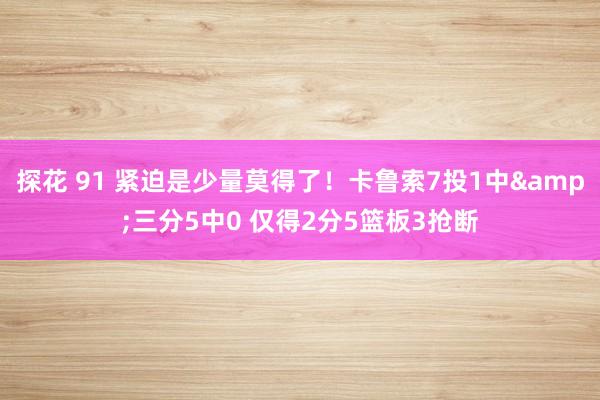 探花 91 紧迫是少量莫得了！卡鲁索7投1中&三分5中0 仅得2分5篮板3抢断