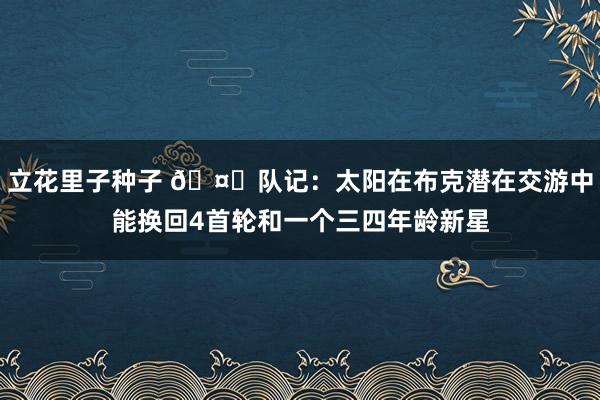 立花里子种子 🤔队记：太阳在布克潜在交游中能换回4首轮和一个三四年龄新星