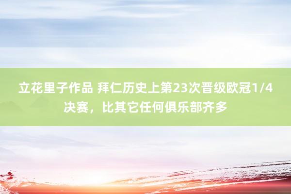 立花里子作品 拜仁历史上第23次晋级欧冠1/4决赛，比其它任何俱乐部齐多